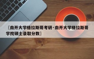 〖南开大学格拉斯哥考研·南开大学格拉斯哥学院硕士录取分数〗
