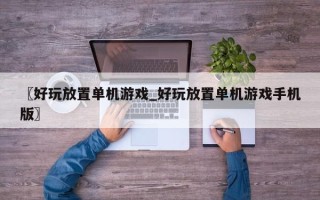 〖好玩放置单机游戏_好玩放置单机游戏手机版〗