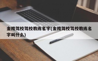 金陵驾校驾校教练名字(金陵驾校驾校教练名字叫什么)