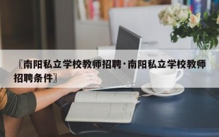 〖南阳私立学校教师招聘·南阳私立学校教师招聘条件〗