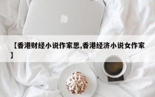 【香港财经小说作家思,香港经济小说女作家】