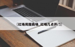〖红场周围商场_红场几点开门〗