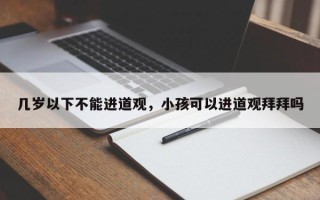 几岁以下不能进道观，小孩可以进道观拜拜吗