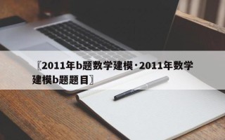 〖2011年b题数学建模·2011年数学建模b题题目〗