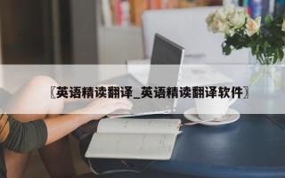 〖英语精读翻译_英语精读翻译软件〗