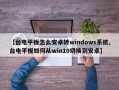 【台电平板怎么安卓转windows系统,台电平板如何从win10切换到安卓】