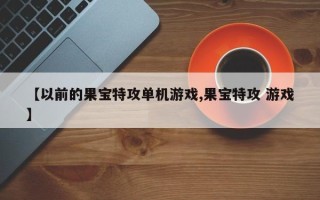 【以前的果宝特攻单机游戏,果宝特攻 游戏】