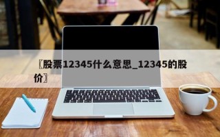 〖股票12345什么意思_12345的股价〗