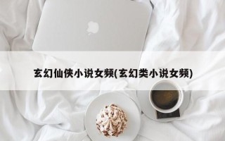 玄幻仙侠小说女频(玄幻类小说女频)