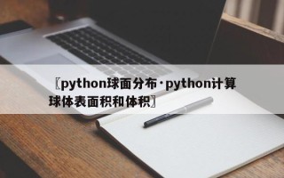 〖python球面分布·python计算球体表面积和体积〗