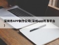深圳市APP制作公司(深圳app开发平台)