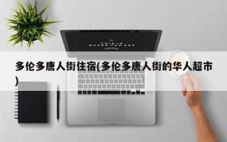 多伦多唐人街住宿(多伦多唐人街的华人超市)