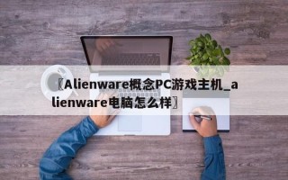 〖Alienware概念PC游戏主机_alienware电脑怎么样〗