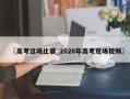 〖高考这场比赛_2020年高考现场视频〗