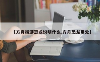 【方舟端游恐龙说明什么,方舟恐龙用处】