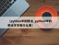 〖python中的转义_python中的转义字符有什么用〗