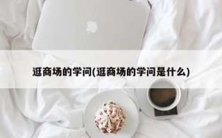 逛商场的学问(逛商场的学问是什么)