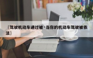 〖驾驶机动车通过被·当你的机动车驾驶被依法〗