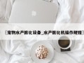 〖宠物水产膨化设备_水产膨化机操作规程〗