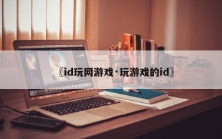 〖id玩网游戏·玩游戏的id〗