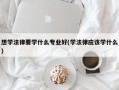 想学法律要学什么专业好(学法律应该学什么)