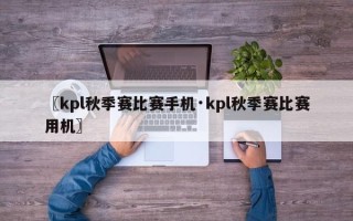 〖kpl秋季赛比赛手机·kpl秋季赛比赛用机〗