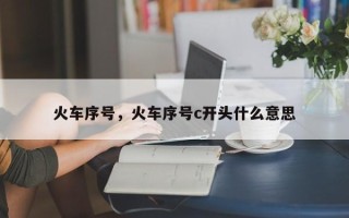 火车序号，火车序号c开头什么意思