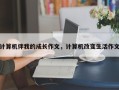 计算机伴我的成长作文，计算机改变生活作文