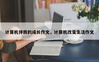 计算机伴我的成长作文，计算机改变生活作文