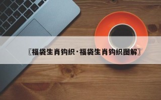 〖福袋生肖钩织·福袋生肖钩织图解〗